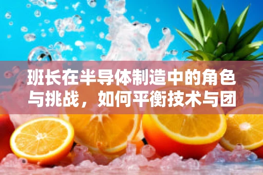 班长在半导体制造中的角色与挑战，如何平衡技术与团队管理？