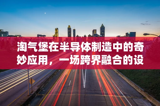 淘气堡在半导体制造中的奇妙应用，一场跨界融合的设想