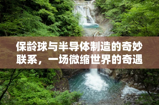 保龄球与半导体制造的奇妙联系，一场微缩世界的奇遇