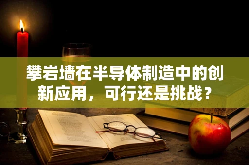 攀岩墙在半导体制造中的创新应用，可行还是挑战？