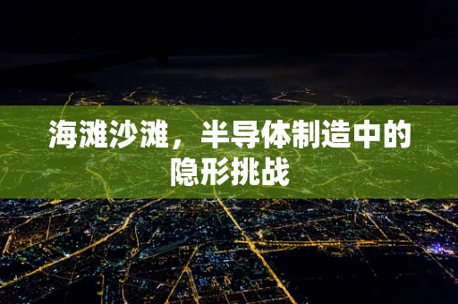 海滩沙滩，半导体制造中的隐形挑战