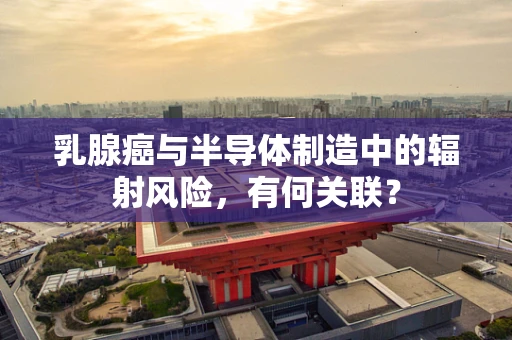 乳腺癌与半导体制造中的辐射风险，有何关联？