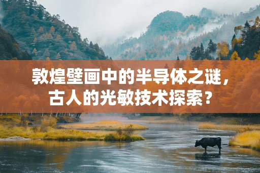 敦煌壁画中的半导体之谜，古人的光敏技术探索？