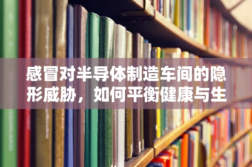 感冒对半导体制造车间的隐形威胁，如何平衡健康与生产？