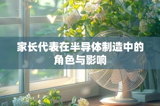 家长代表在半导体制造中的角色与影响