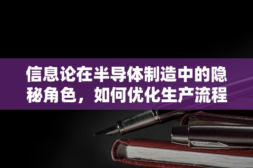 信息论在半导体制造中的隐秘角色，如何优化生产流程的信息熵