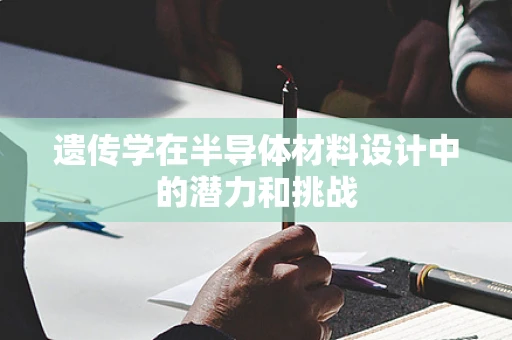 遗传学在半导体材料设计中的潜力和挑战