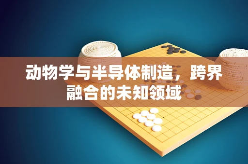 动物学与半导体制造，跨界融合的未知领域