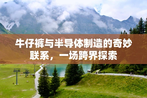 牛仔裤与半导体制造的奇妙联系，一场跨界探索