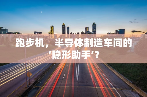 跑步机，半导体制造车间的‘隐形助手’？