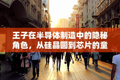 王子在半导体制造中的隐秘角色，从硅晶圆到芯片的童话之旅？