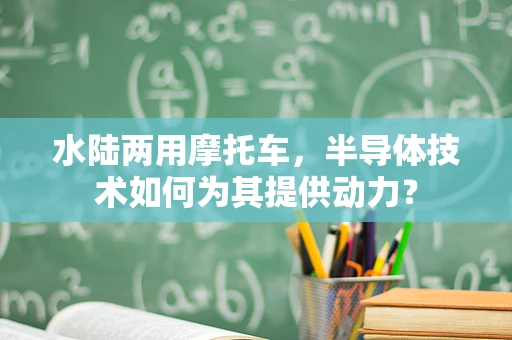 水陆两用摩托车，半导体技术如何为其提供动力？