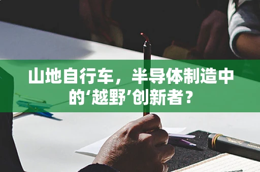 山地自行车，半导体制造中的‘越野’创新者？