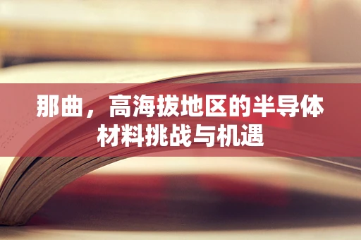 那曲，高海拔地区的半导体材料挑战与机遇