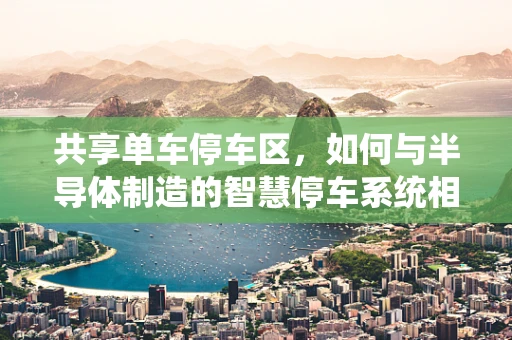 共享单车停车区，如何与半导体制造的智慧停车系统相融合？