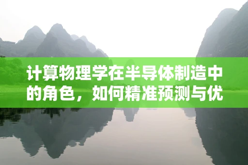 计算物理学在半导体制造中的角色，如何精准预测与优化？