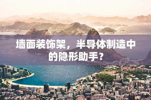 墙面装饰架，半导体制造中的隐形助手？