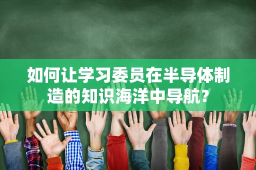 如何让学习委员在半导体制造的知识海洋中导航？