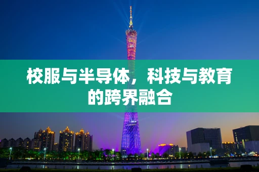 校服与半导体，科技与教育的跨界融合