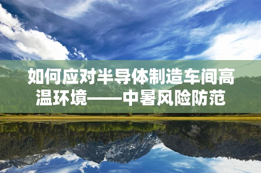 如何应对半导体制造车间高温环境——中暑风险防范