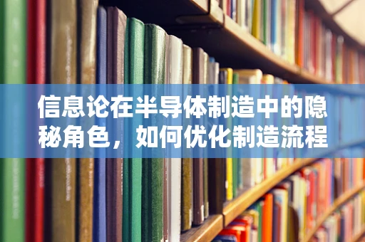 信息论在半导体制造中的隐秘角色，如何优化制造流程的信息熵