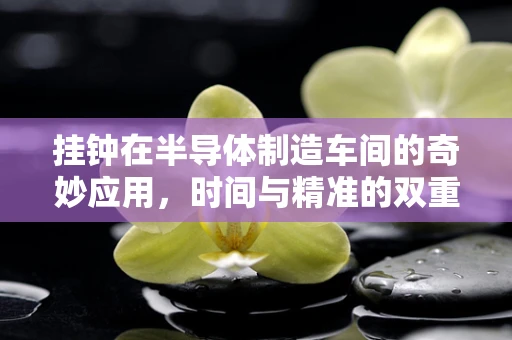挂钟在半导体制造车间的奇妙应用，时间与精准的双重考量