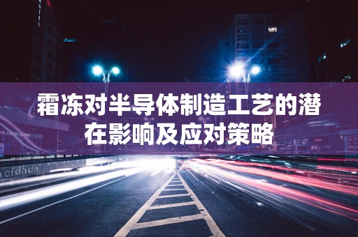 霜冻对半导体制造工艺的潜在影响及应对策略