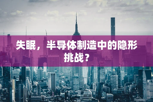 失眠，半导体制造中的隐形挑战？