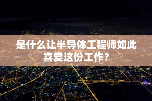 是什么让半导体工程师如此喜爱这份工作？