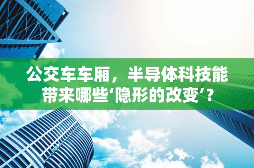 公交车车厢，半导体科技能带来哪些‘隐形的改变’？