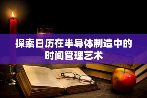 探索日历在半导体制造中的时间管理艺术