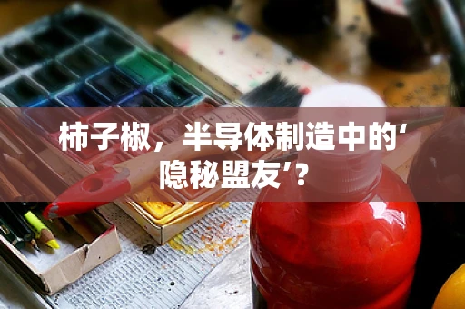 柿子椒，半导体制造中的‘隐秘盟友’？