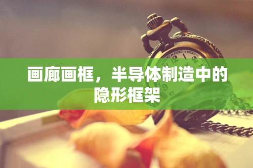 画廊画框，半导体制造中的隐形框架