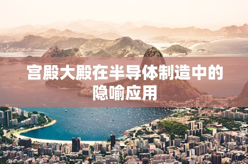 宫殿大殿在半导体制造中的隐喻应用