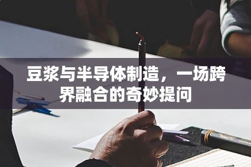 豆浆与半导体制造，一场跨界融合的奇妙提问