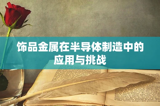 饰品金属在半导体制造中的应用与挑战