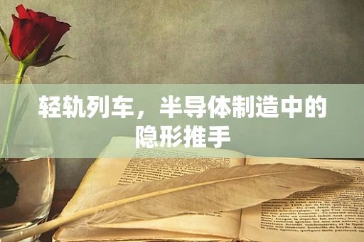 轻轨列车，半导体制造中的隐形推手