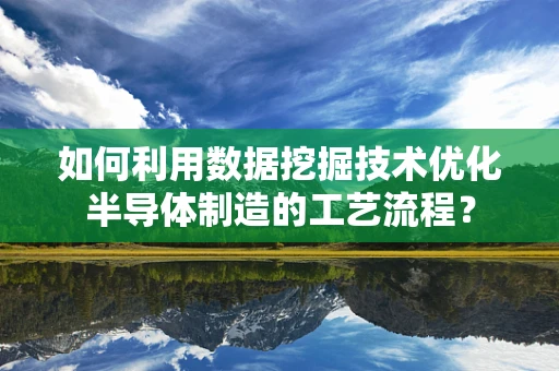 如何利用数据挖掘技术优化半导体制造的工艺流程？