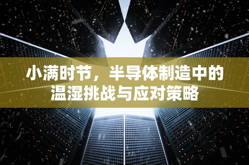 小满时节，半导体制造中的温湿挑战与应对策略