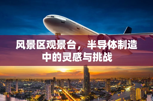 风景区观景台，半导体制造中的灵感与挑战