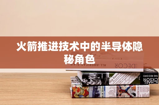 火箭推进技术中的半导体隐秘角色