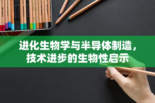 进化生物学与半导体制造，技术进步的生物性启示