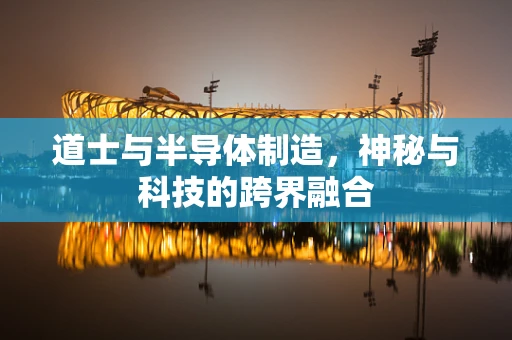 道士与半导体制造，神秘与科技的跨界融合
