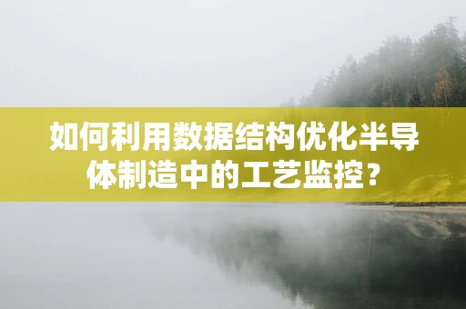如何利用数据结构优化半导体制造中的工艺监控？