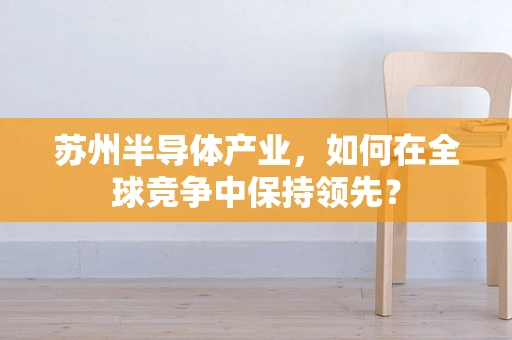 苏州半导体产业，如何在全球竞争中保持领先？