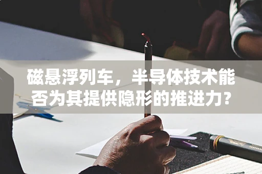 磁悬浮列车，半导体技术能否为其提供隐形的推进力？