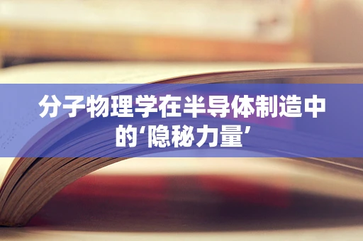 分子物理学在半导体制造中的‘隐秘力量’