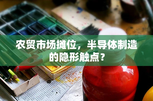 农贸市场摊位，半导体制造的隐形触点？