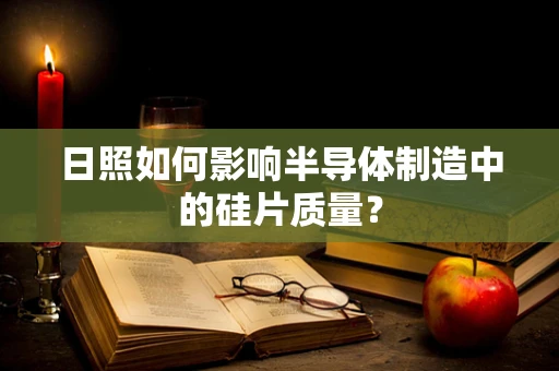 日照如何影响半导体制造中的硅片质量？