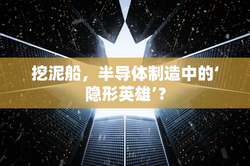 挖泥船，半导体制造中的‘隐形英雄’？